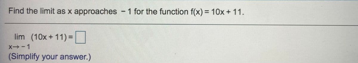 Find the limit as x approaches - 1 for the function f(x) = 10x + 11.
%3D
lim (10x + 11) =|
X -1
(Simplify your answer.)
