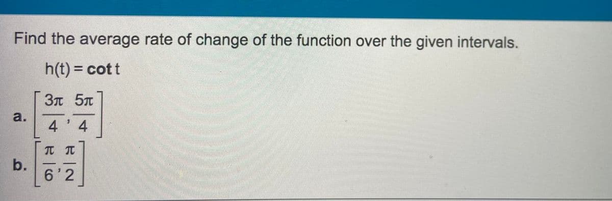 Find the average rate of change of the function over the given intervals.
h(t) = cott
%3D
3t 5T
a.
4 4
元 兀
b.
6'2
