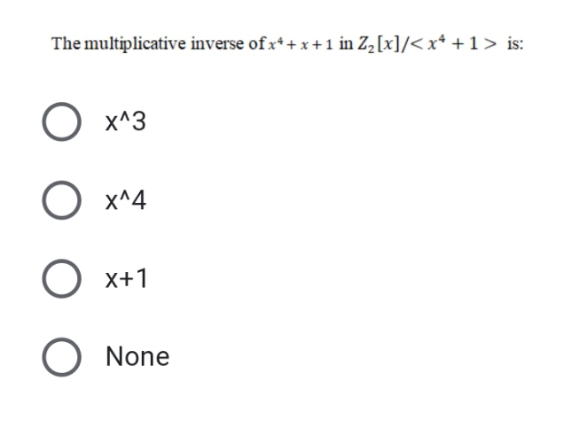 The multiplicative inverse of x* + x +1 in Z,[x]/< x* +1> is:
X^3
х^4
X+1
O None
