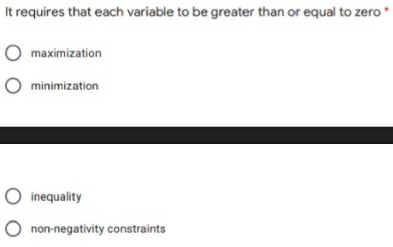 It requires that each variable to be greater than or equal to zero
O maximization
O minimization
inequality
non-negativity constraints
