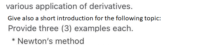 various application of derivatives.
Give also a short introduction for the following topic:
Provide three (3) examples each.
* Newton's method
