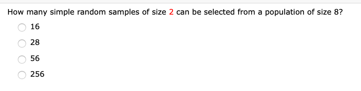 How many simple random samples of size 2 can be selected from a population of size 8?
16
28
56
256
O O O
