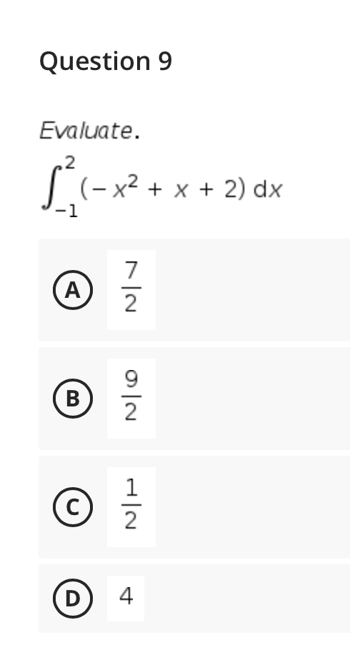 Question 9
Evaluate.
,2
I (- x² + x + 2) dx
-1
7
A
2
9
B
2
2
D
4
