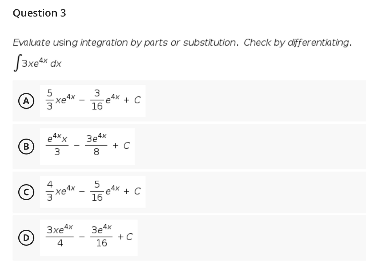 Question 3
Evaluate using integration by parts or substitution. Check by differentiating.
S3xet* dx
5
(A)
3
e 4x
16
+ C
e4Xx
В
3e4x
+ C
8.
3
4
C)
16 etx + C
-
3e4x
+ C
16
3xe4x
4
