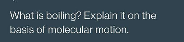 What is boiling? Explain it on the
basis of molecular motion.
