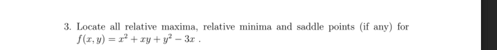 3. Locate all relative maxima, relative minima and saddle points (if any) for
f(x, y) = x² + xy + y² – 3x .
