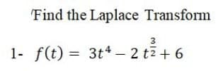 Find the Laplace Transform
3
1- f(t) = 3t4 – 2 ti+ 6
|
