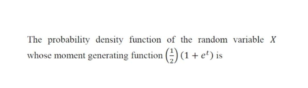The probability density function of the random variable X
whose moment generating function (-) (1 + e') is

