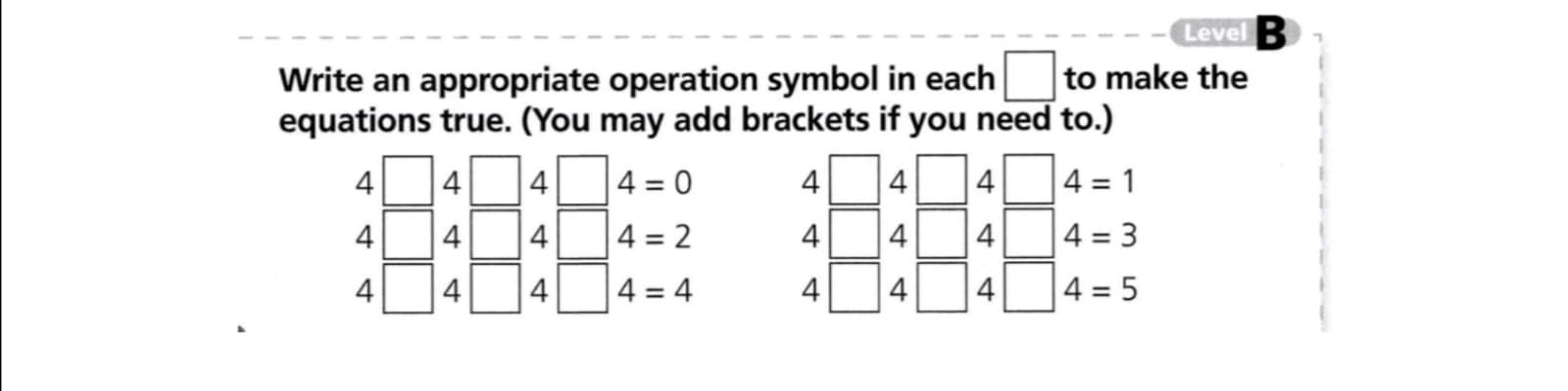 Write an appropriate operation symbol in each
equations true. (You may add brackets if you need to.)
to make the
4
4
4
4 = 0
4
4
4
4 = 1
4
4
4
4 = 2
4
4
4
4 = 3
4
4
4
4 = 4
4
4
4
4 = 5
