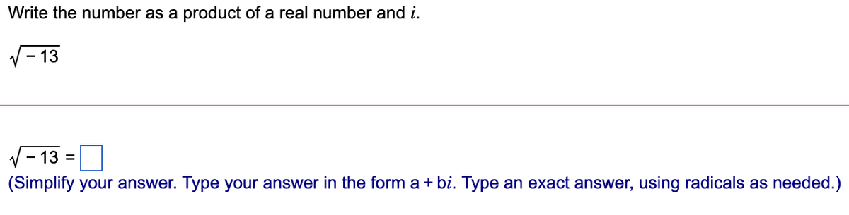 Write the number as a product of a real number and i.
- 13
V- 13 =O
(Simplify your answer. Type your answer in the form a + bi. Type an exact answer, using radicals as needed.)
