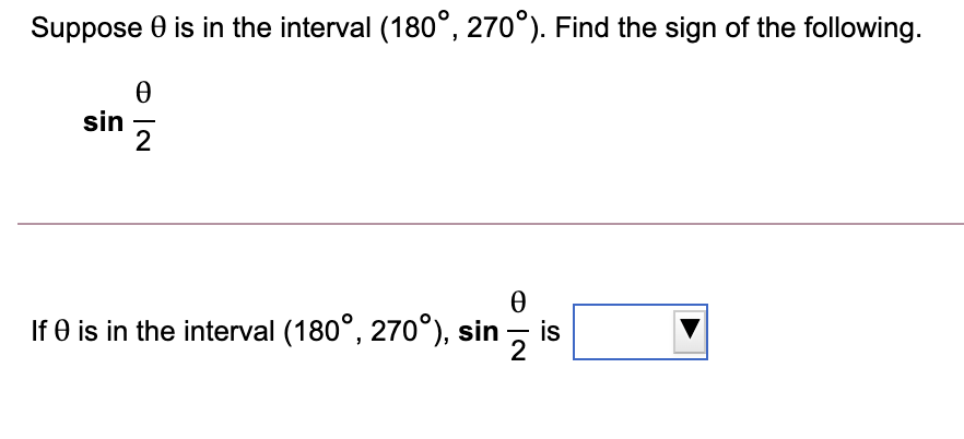 Suppose 0 is in the interval (180°, 270°). Find the sign of the following.
sin
2
If 0 is in the interval (180°, 270°), sin , is
2
