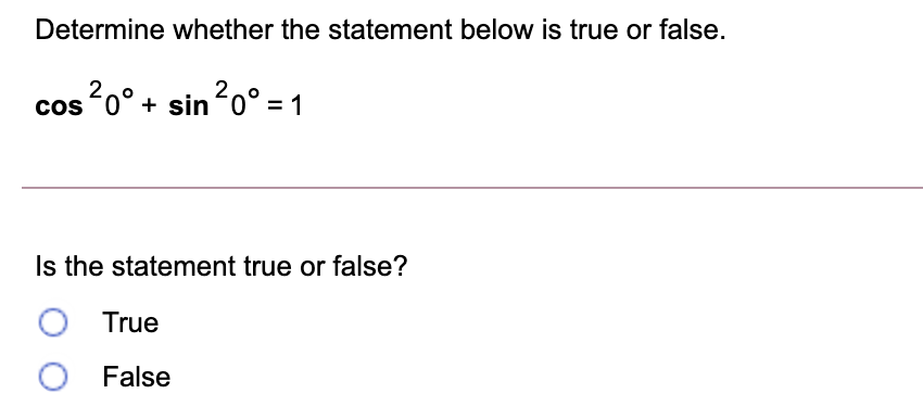 Determine whether the statement below is true or false.
cos 20° + sin o° = 1
Is the statement true or false?
True
O False
