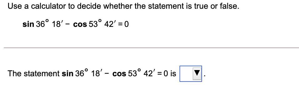 Use a calculator to decide whether the statement is true or false.
sin 36° 18' - cos 53° 42' = 0
The statement sin 36° 18' - cos 53° 42' = 0 is
