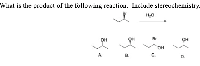 What is the product of the following reaction. Include stereochemistry.
H₂O
OH
4.
A.
Br
3
B.
Br
C.
OH
OH
(
D.