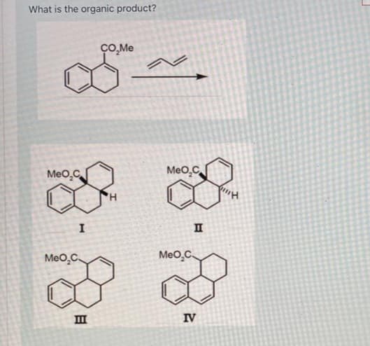 What is the organic product?
MeO₂C
I
MeO₂C.
B
CO₂Me
MeO₂C
MeO₂C
II
IV
J