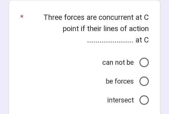Three forces are concurrent at C
point if their lines of action
... at C
can not be
be forces O
intersect
