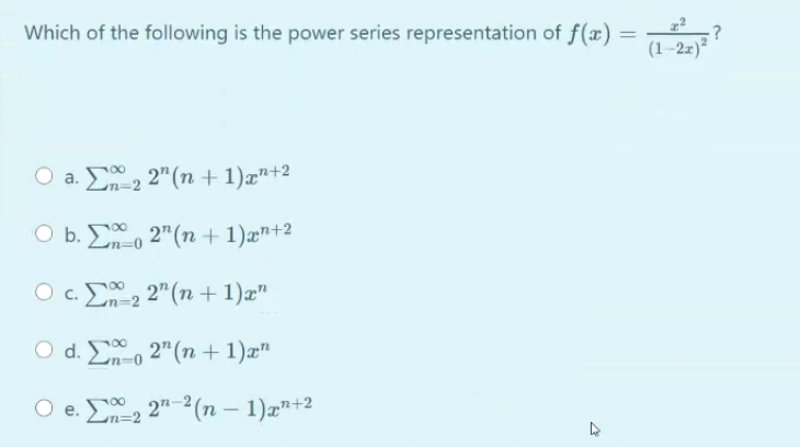 Which of the following is the power series representation of f(x)
:?
(1–2z)²
O a. E, 2" (n + 1)x"+2
O b. Eo 2"(n + 1)æ"+2
O c. E2 2" (n + 1)æ"
Ln=2
O d. Eo 2"(n + 1)æ"
e. En=2 2"-2(n – 1)x"+2

