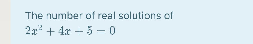 The number of real solutions of
2x2 + 4x + 5 = 0
