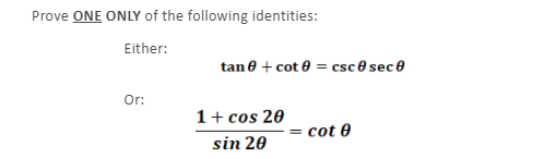 Prove ONE ONLY of the following identities:
Either:
tan e + cot e = csc e sece
Or:
1+ cos 20
= cot e
sin 20
