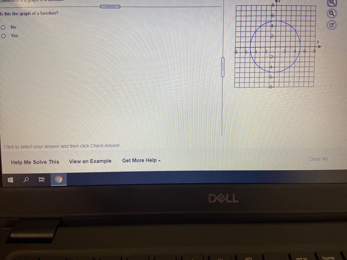 he il a grap
.....
Is this the graph of a function?
O No
O Yes
Click to select your answer and then click Check Answer.
View an Example
Get More Help-
Clear All
Help Me Solve This
DELL
prt sc
home
