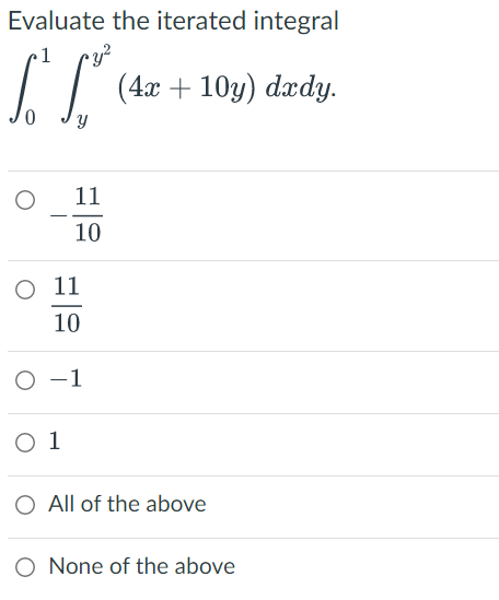 Evaluate the iterated integral
1
y²
[¹ [³* (4x + 10y) dady.
Y
O
11
10
O 11
10
O-1
0 1
O All of the above
O None of the above