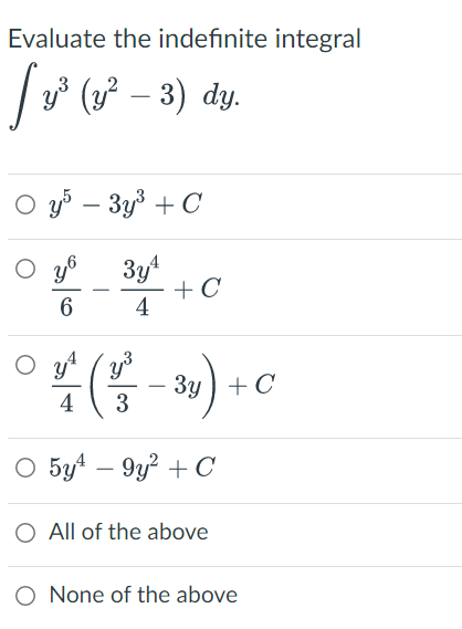Evaluate the indefinite integral
[y³ (y² − 3) dy.
Oy5 - 3y³ + C
O yo
3y¹
4
+ C
6
4(²-3y) +
O 5y9y² + C
O All of the above
O None of the above
C