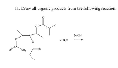 11. Draw all organic products from the following reaction.
NaOH
+ H,0
CH,
