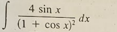 4 sin x
dx
(1 + cos x)²
