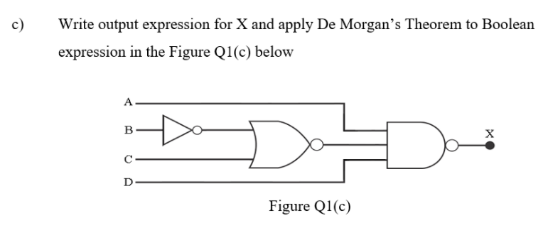 c)
Write output expression for X and apply De Morgan's Theorem to Boolean
expression in the Figure Q1(c) below
A
C
D
Figure Q1(c)

