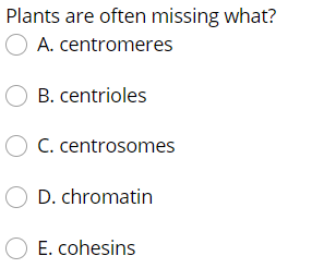 Plants are often missing what?
A. centromeres
O B. centrioles
C. centrosomes
O D. chromatin
O E. cohesins
