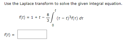 Use the Laplace transform to solve the given integral equation.
8
f(t) = 1 + t -
3
(7 - t)3f(r) dt
f(t) =
%3D
