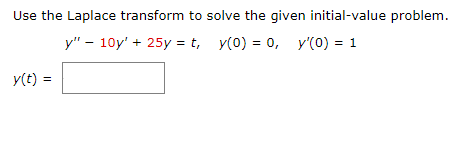 Use the Laplace transform to solve the given initial-value problem.
у" - 10y' + 25y 3 t, y(0) %3D 0, У(0) - 1
y(t) =
