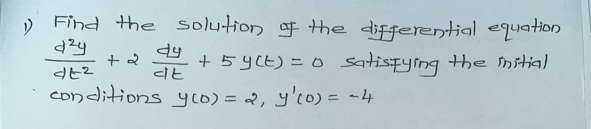 1) Find the solution of the differential equation
d²4
+ 2
dy + 5 y(t) = 0 satisfying the initial
conditions y(D) = 2, y '(0) = -4
वहर