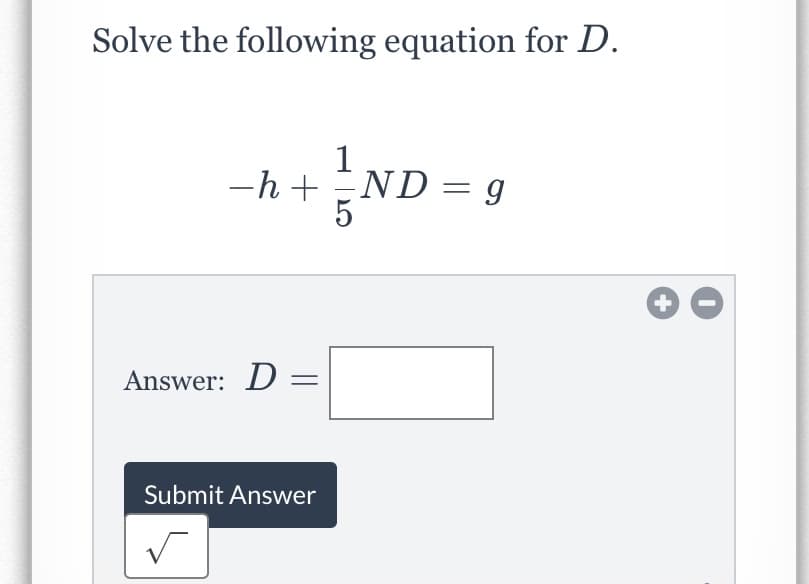 Solve the following equation for D.
1
-h + ND = g
5
Answer: D =
Submit Answer
+
