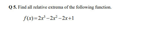 Q 5. Find all relative extrema of the following function.
f(x)=2x³ – 2x² -2x+1
