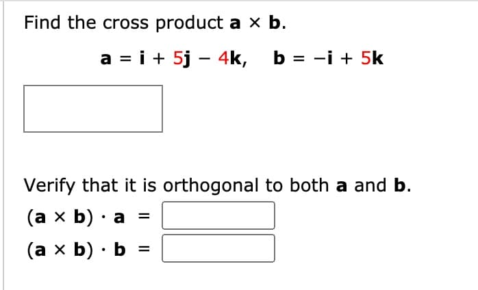 Find the cross product a × b.
a = i + 5j – 4k,
b = -i + 5k
Verify that it is orthogonal to both a and b.
(ах b) . а
(ах b) . Ь %3
