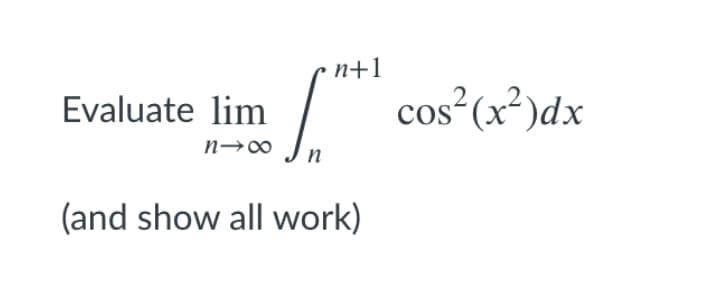 n+1
Evaluate lim
cos²(x²)dx
(and show all work)

