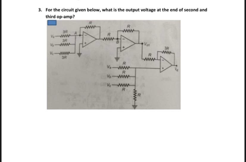 3. For the circuit given below, what is the output voltage at the end of second and
third op-amp?
3R
win
3R
www
Vot
3R
Veww
3R
Va
Ve
Ve ww
R-
