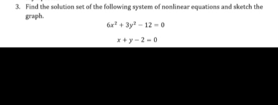 3. Find the solution set of the following system of nonlinear equations and sketch the
graph.
6x² + 3y? – 12 = 0
x + y – 2 - 0
