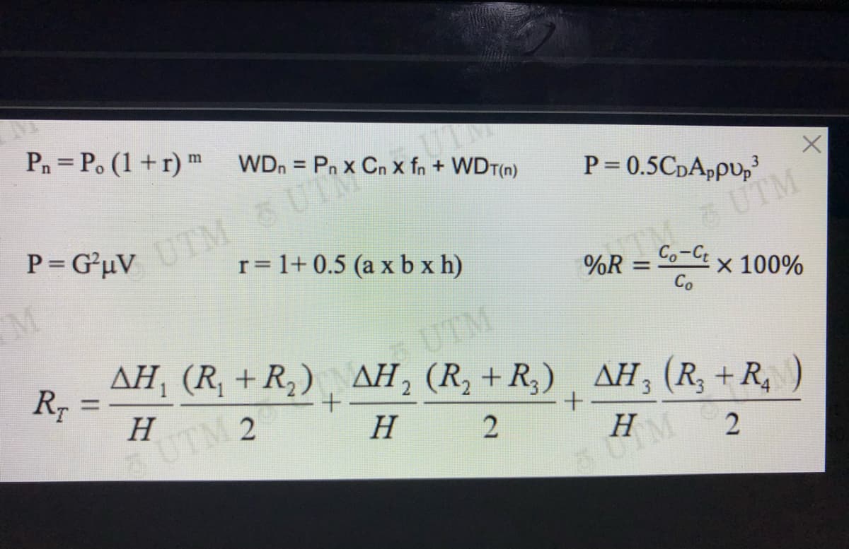 Pn = P. (1 + r) ™
WDn = Pn x Cn x fn + WDT(n)
%3D
P=GuV M5 UTM
M
P= 0.5CpAppu,
3
OR UTM
Co-C
%R = °x 100%
Co
r= 1+ 0.5 (a x b x h)
%3D
AH, (R, + R,) , AH, (R, + R,)
R-
UTM
¸ AH, (R, + R, )
%3D
H
H
UTM 2
H
