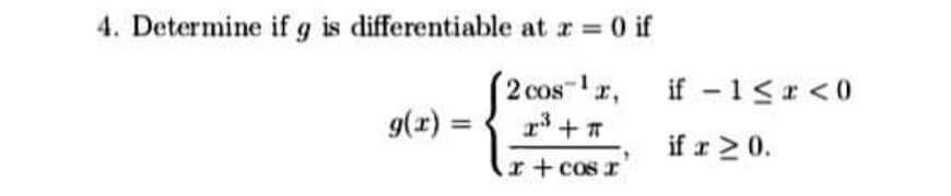 4. Determine if g is differentiable at r 0 if
2 cos-r, if -1<r <0
g(r) =
if r 2 0.
r+ cos r
