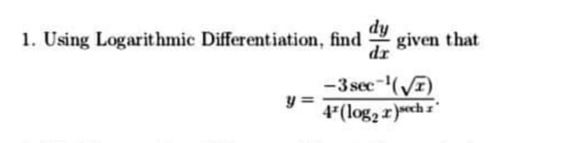 dy
1. Using Logarithmic Differentiation, find
* given that
dr
-3 sec-(VT)
y =
4*(log2 r)ech z'
