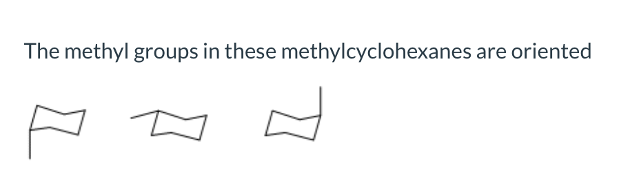 The methyl groups in these methylcyclohexanes
are oriented
