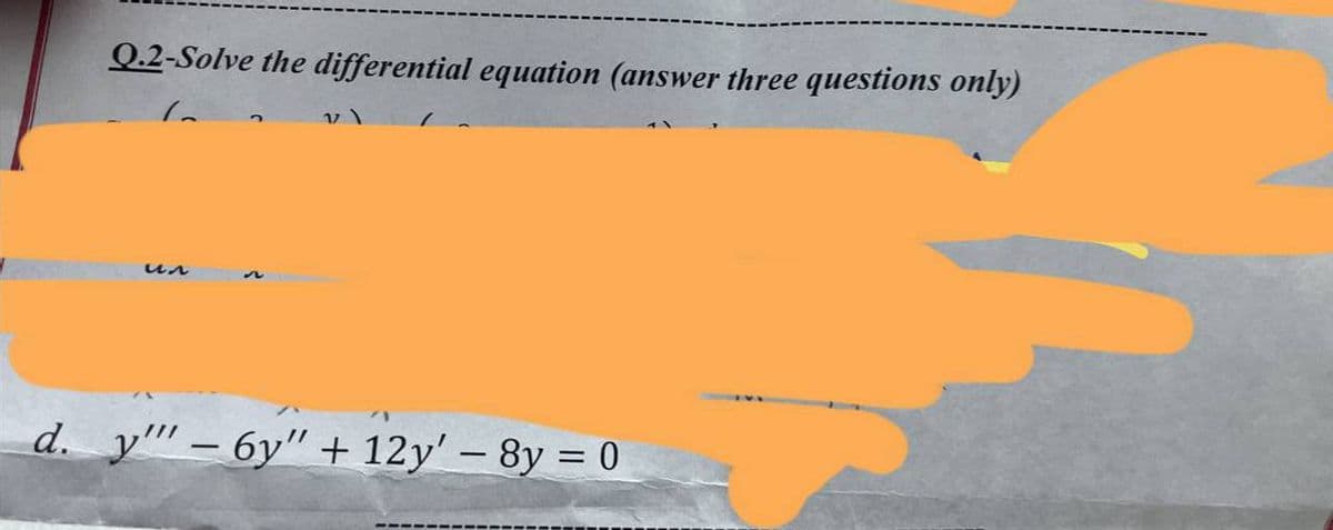 Q.2-Solve the differential equation (answer three questions only)
v)
d. y" - 6y" + 12y' - 8y = 0