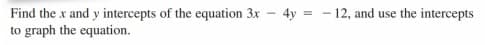 4y = - 12, and use the intercepts
Find the x and y intercepts of the equation 3x
to graph the equation.
