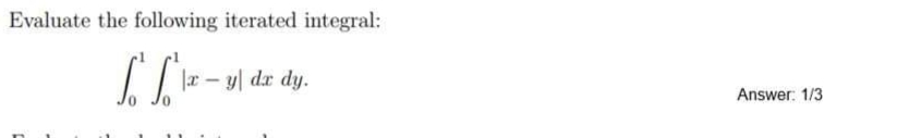 Evaluate the following iterated integral:
for-y
|x - y dx dy.
Answer: 1/3