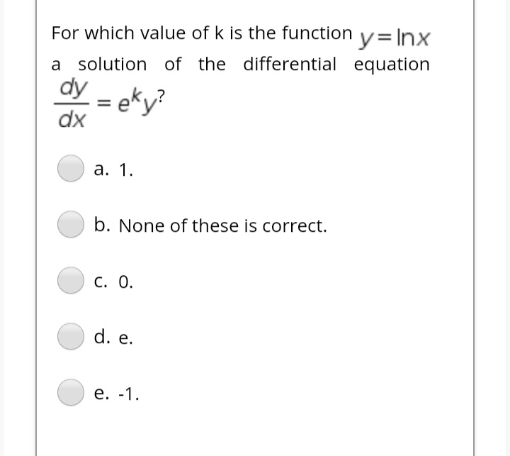 For which value of k is the function y=Inx.
a
solution of the differential equation
dy - eky?
dx
а. 1.
b. None of these is correct.
С. О.
d. e.
е. -1.
