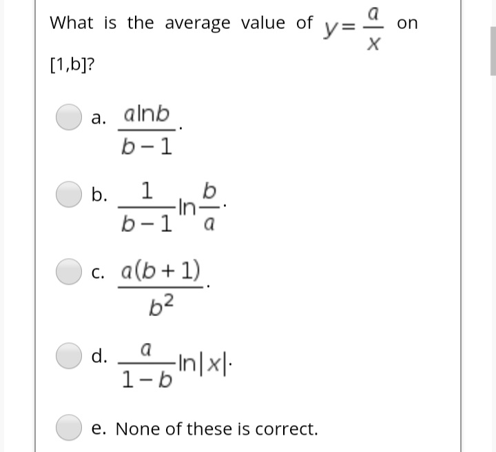 What is the average value of
on
[1,b]?
a. alnb
а.
b-1
b
1
In-
b.
b-1
a
c. a(b+1)
b2
d.
a
1-b n/xl.
e. None of these is correct.
