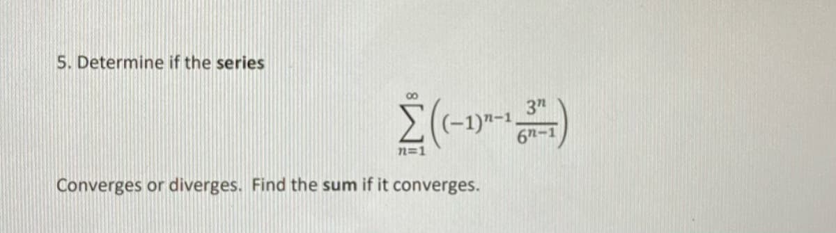 5. Determine if the series
00
3n
(-1)"-1
6n-1
n=1
Converges or diverges. Find the sum if it converges.
