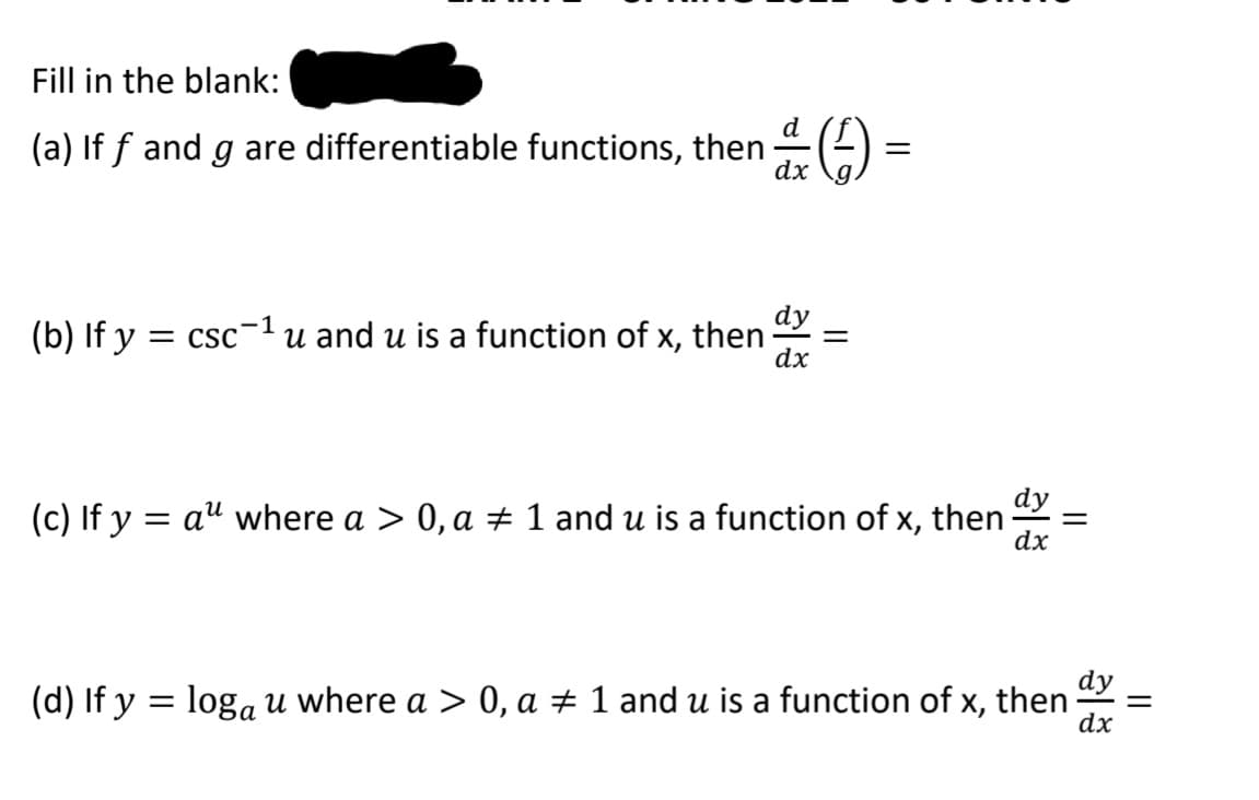 Fill in the blank:
d
(a) If f and g are differentiable functions, then
dx
(b) If y = csc1
dy
u and u is a function of x, then
dx
dy
(c) If y = a" where a > 0, a ± 1 and u is a function of x, then
dx
dy
(d) If y = loga u where a > 0, a + 1 and u is a function of x, then
dx
